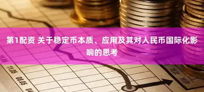 第1配资 关于稳定币本质、应用及其对人民币国际化影响的思考