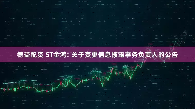 德益配资 ST金鸿: 关于变更信息披露事务负责人的公告