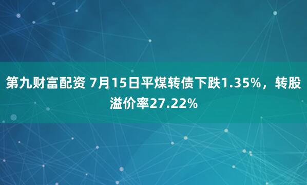 第九财富配资 7月15日平煤转债下跌1.35%，转股溢价率27.22%