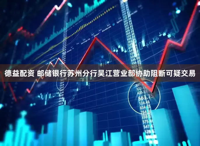 德益配资 邮储银行苏州分行吴江营业部协助阻断可疑交易