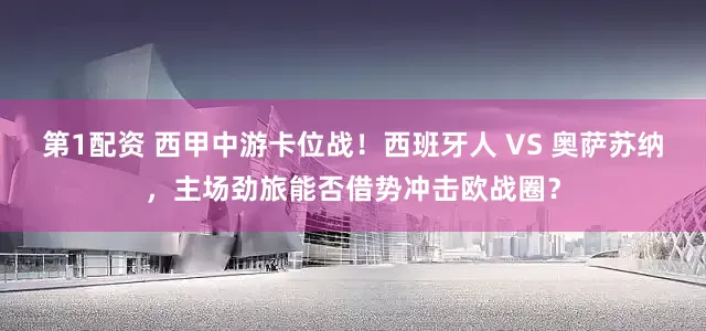 第1配资 西甲中游卡位战！西班牙人 VS 奥萨苏纳，主场劲旅能否借势冲击欧战圈？