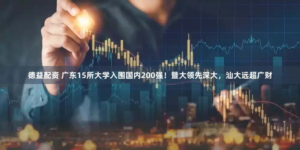 德益配资 广东15所大学入围国内200强！暨大领先深大，汕大远超广财